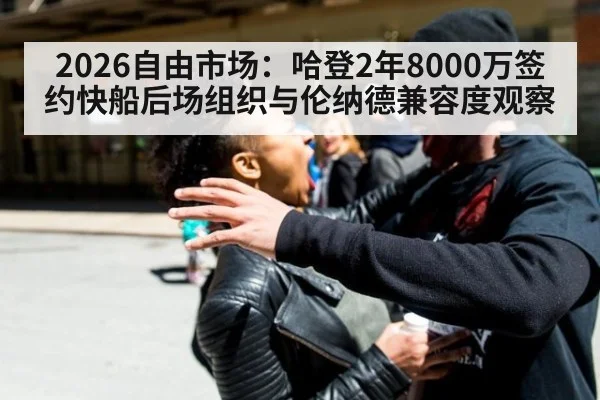 2026自由市场：哈登2年8000万签约快船后场组织与伦纳德兼容度观察