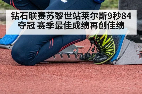 钻石联赛苏黎世站莱尔斯9秒84夺冠 赛季最佳成绩再创佳绩