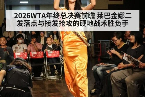 2026WTA年终总决赛前瞻 莱巴金娜二发落点与接发抢攻的硬地战术胜负手
