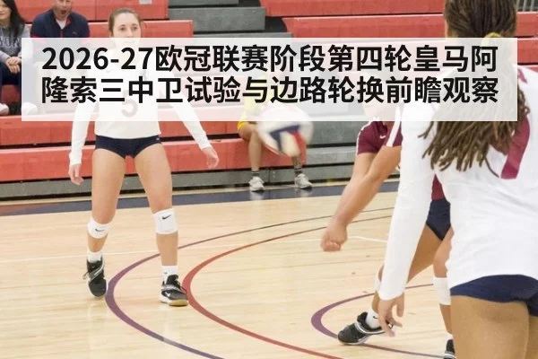 2026-27欧冠联赛阶段第四轮皇马阿隆索三中卫试验与边路轮换前瞻观察